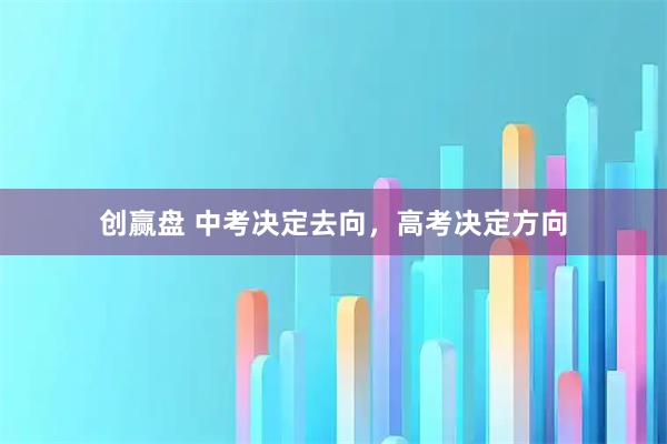 创赢盘 中考决定去向，高考决定方向