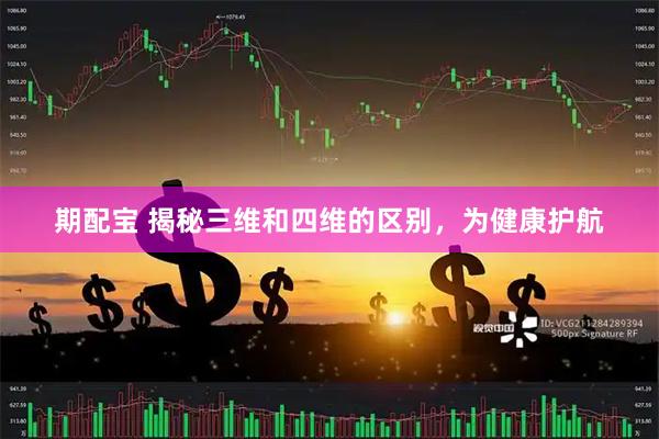 期配宝 揭秘三维和四维的区别，为健康护航
