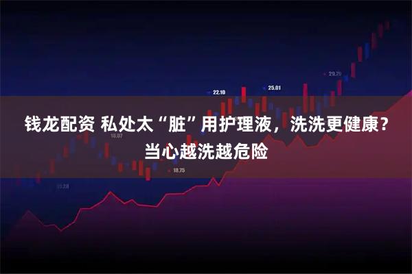 钱龙配资 私处太“脏”用护理液，洗洗更健康？当心越洗越危险