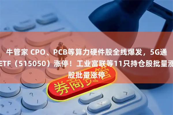 牛管家 CPO、PCB等算力硬件股全线爆发，5G通信ETF（515050）涨停！工业富联等11只持仓股批量涨停