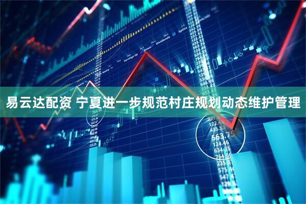 易云达配资 宁夏进一步规范村庄规划动态维护管理
