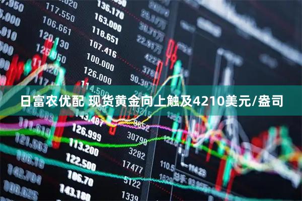 日富农优配 现货黄金向上触及4210美元/盎司