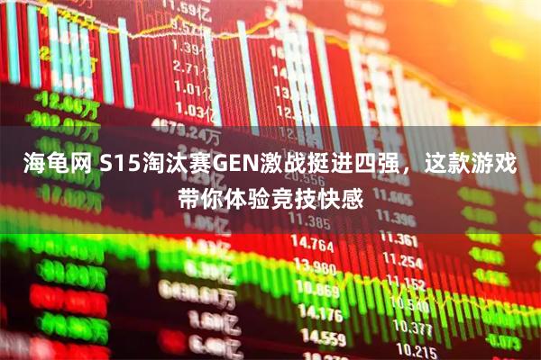 海龟网 S15淘汰赛GEN激战挺进四强，这款游戏带你体验竞技快感
